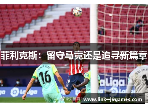 菲利克斯：留守马竞还是追寻新篇章