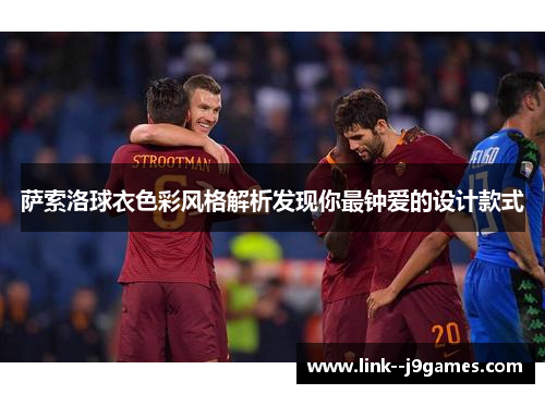 萨索洛球衣色彩风格解析发现你最钟爱的设计款式