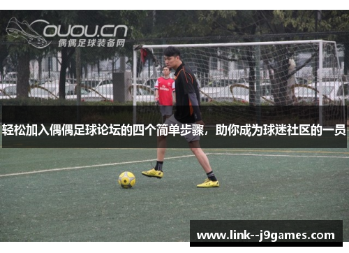 轻松加入偶偶足球论坛的四个简单步骤,助你成为球迷社区的一员 轻松加入偶偶足球论坛的四个简单步骤,助你成为球迷社区的一员