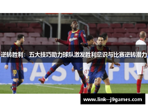 逆转胜利：五大技巧助力球队激发胜利意识与比赛逆转潜力