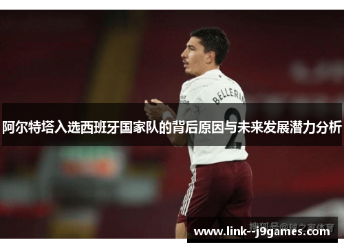 阿尔特塔入选西班牙国家队的背后原因与未来发展潜力分析