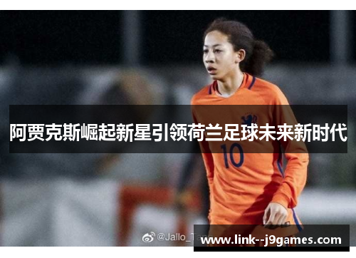 阿贾克斯崛起新星引领荷兰足球未来新时代