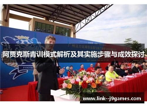 阿贾克斯青训模式解析及其实施步骤与成效探讨 阿贾克斯青训模式解析及其实施步骤与成效探讨