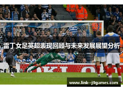 雷丁女足英超表现回顾与未来发展展望分析