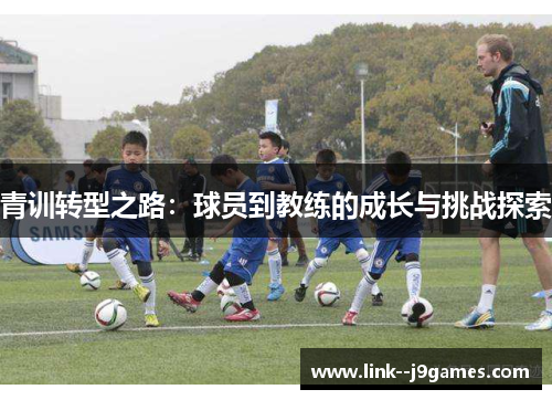 青训转型之路：球员到教练的成长与挑战探索