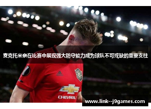 麦克托米奈在比赛中展现强大防守能力成为球队不可或缺的重要支柱