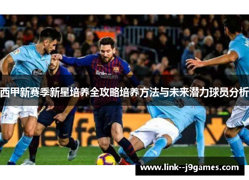 西甲新赛季新星培养全攻略培养方法与未来潜力球员分析 西甲新赛季新星培养全攻略培养方法与未来潜力球员分析