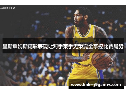 里斯詹姆斯精彩表现让对手束手无策完全掌控比赛局势