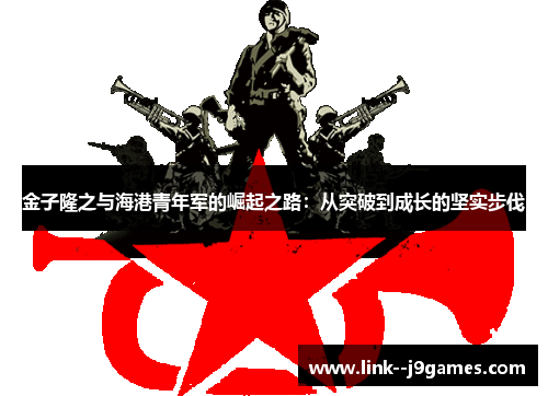 金子隆之与海港青年军的崛起之路：从突破到成长的坚实步伐