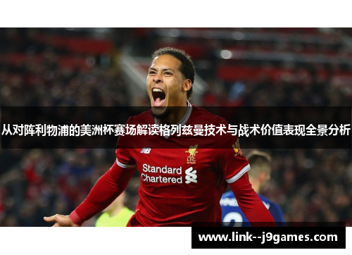 从对阵利物浦的美洲杯赛场解读格列兹曼技术与战术价值表现全景分析