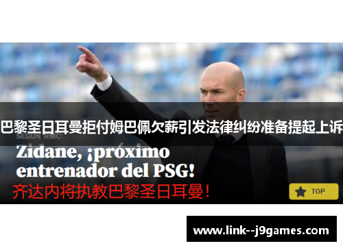 巴黎圣日耳曼拒付姆巴佩欠薪引发法律纠纷准备提起上诉