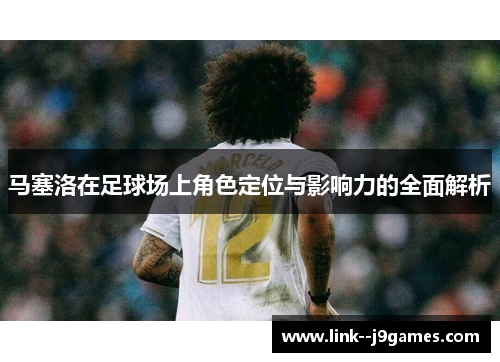 马塞洛在足球场上角色定位与影响力的全面解析