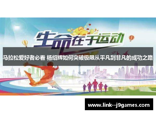 马拉松爱好者必看 杨绍辉如何突破极限从平凡到非凡的成功之路