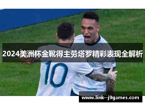 2024美洲杯金靴得主劳塔罗精彩表现全解析