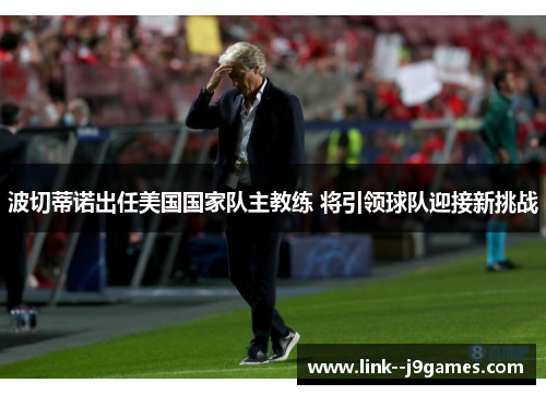 波切蒂诺出任美国国家队主教练 将引领球队迎接新挑战