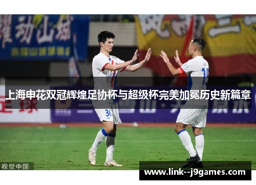 上海申花双冠辉煌足协杯与超级杯完美加冕历史新篇章 上海申花双冠辉煌足协杯与超级杯完美加冕历史新篇章