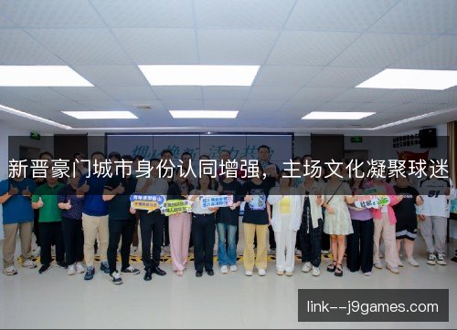 新晋豪门城市身份认同增强，主场文化凝聚球迷